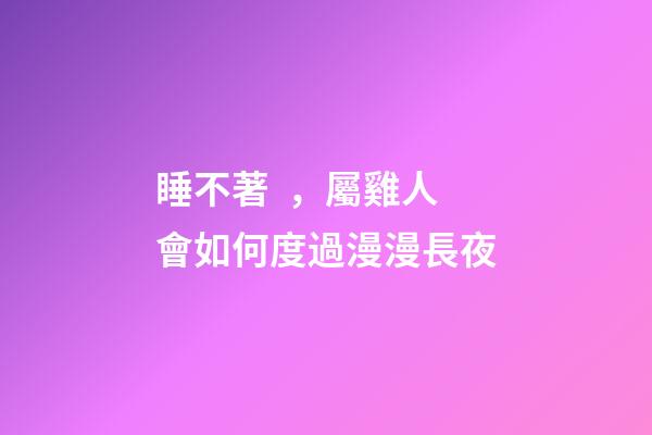 睡不著，屬雞人會如何度過漫漫長夜